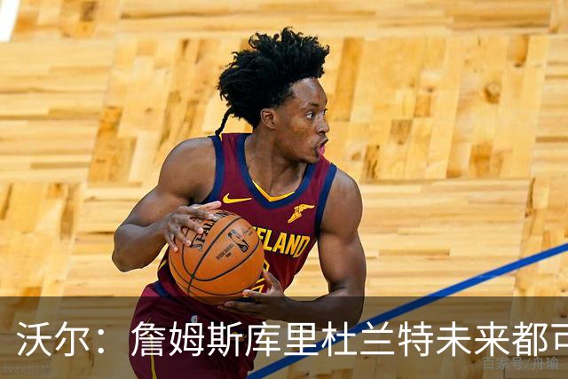 沃尔:詹姆斯库里杜兰特未来都可能当老板,我只想当总经理